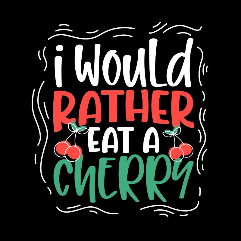 I would rather eat a cherry - Cherries