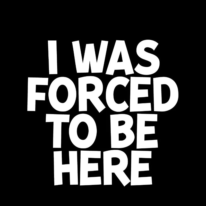 I Was Forced To Be Here