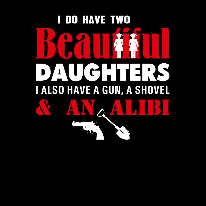 I have two beautiful daughters Gun Shovel Alibi fun