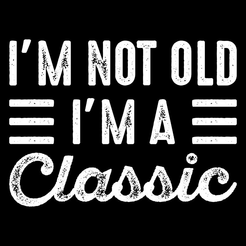 I'm Not Old I'm A Classic