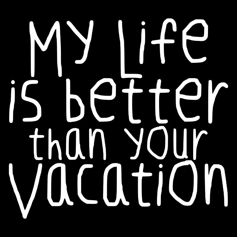 My Life Is Better Than Your Vacation