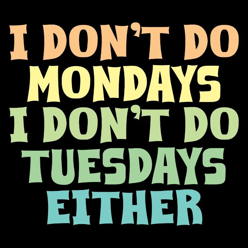 I Don't Do Mondays I Don't Do Tuesdays Either