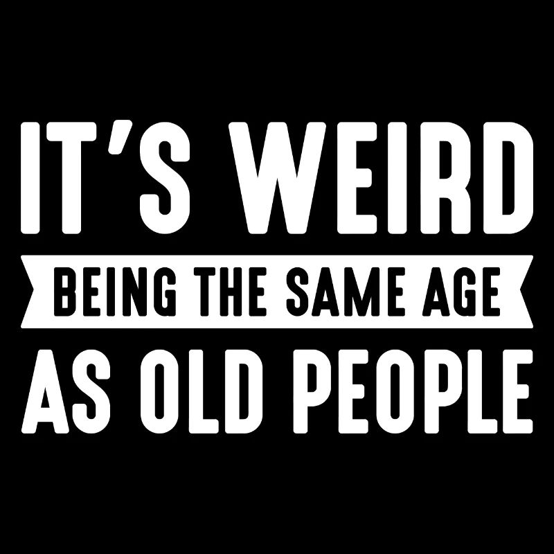 It’s Weird Being The Same Age As Old People