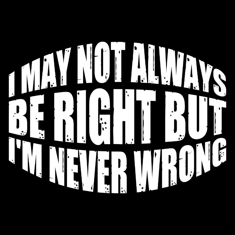 I May Not Always Be Right But I'm Never Wrong 35