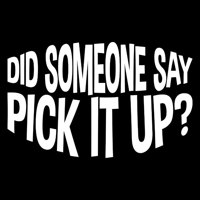Did Someone Say Pick It Up