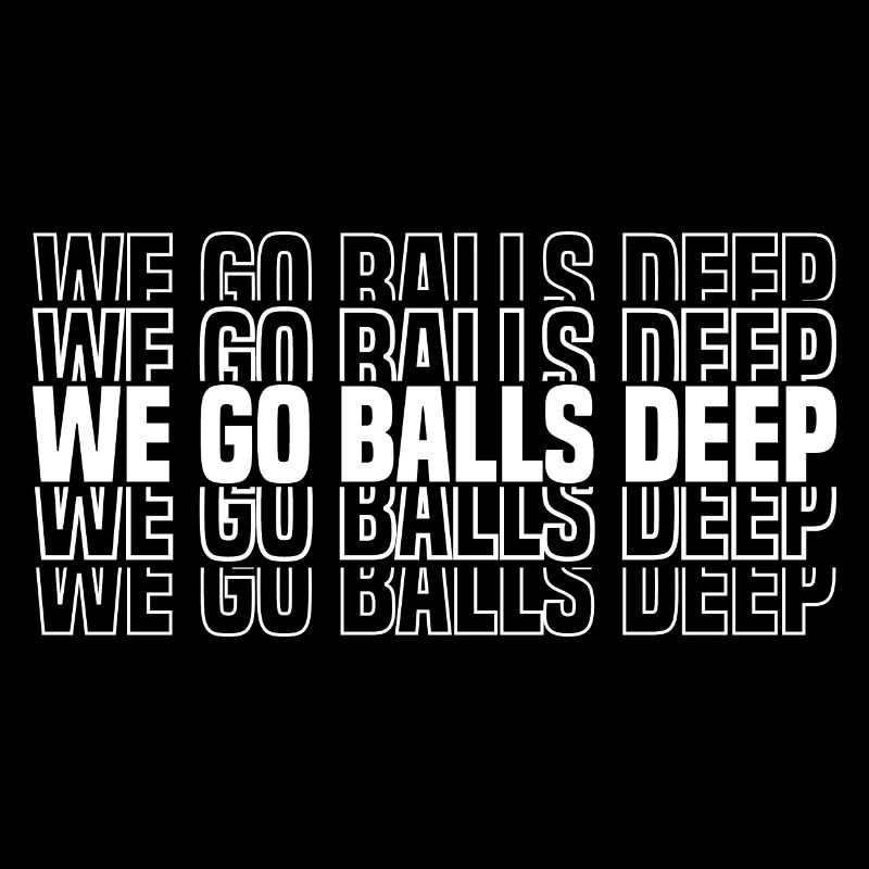 We Go Balls Deep 17