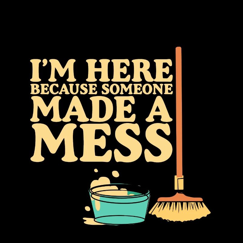 I'm Here Because Someone Made A Mess