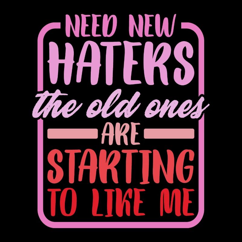 Need New Haters, The Old Ones Started To Like Me 2