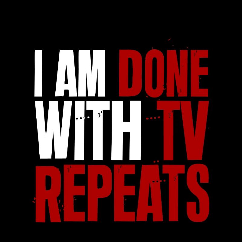 I am done with tv repeats 2