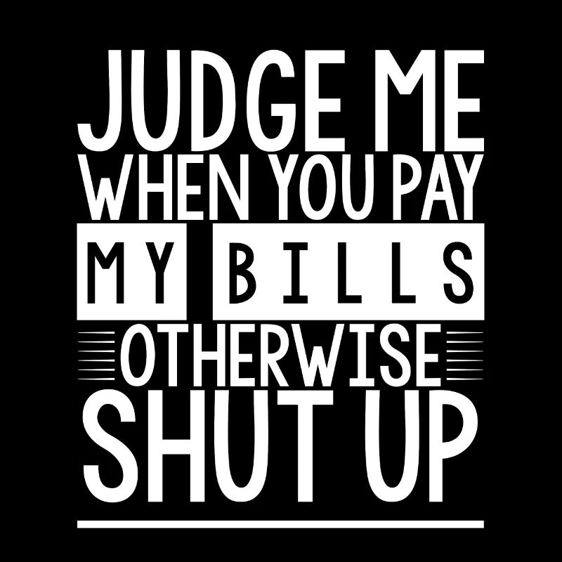Judge Me When You Pay My Bills Otherwise Shut Up 2