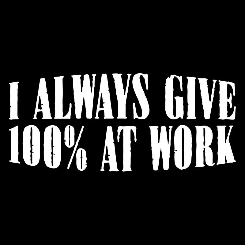 I Always Give 100% At Work 12