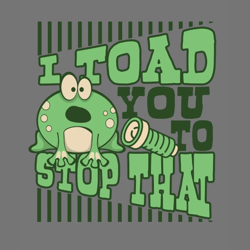 I Toad You To Stop That Toad Tadpole Frog