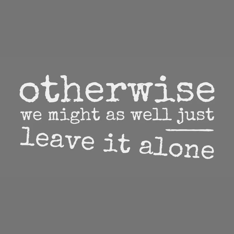 Leave it alone! Ironically sarcastic provocation