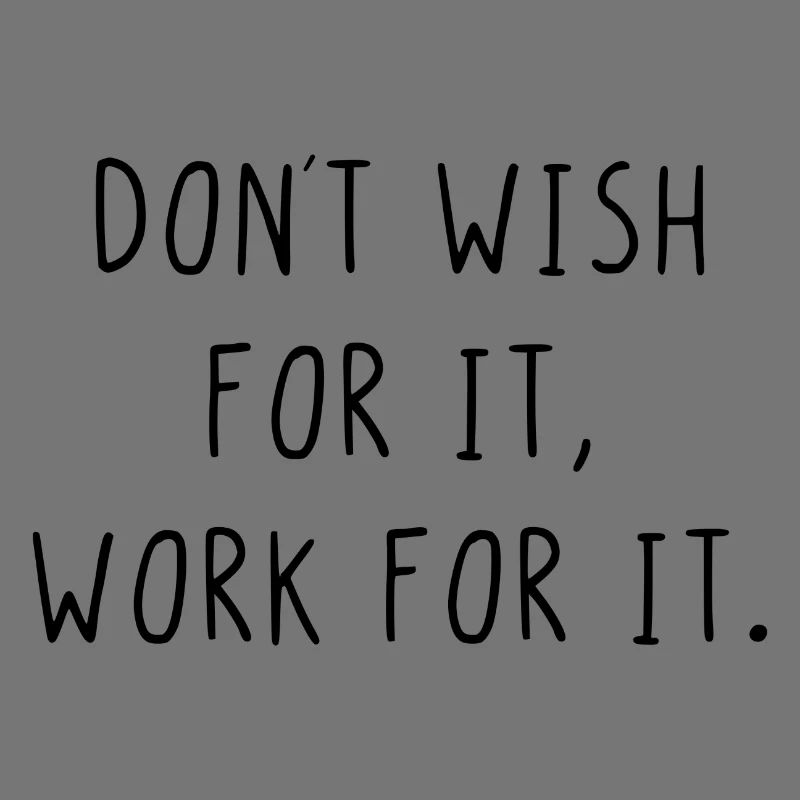 Dont wish for it work for it