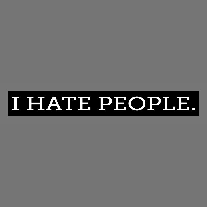 I HATE PEOPLE.
