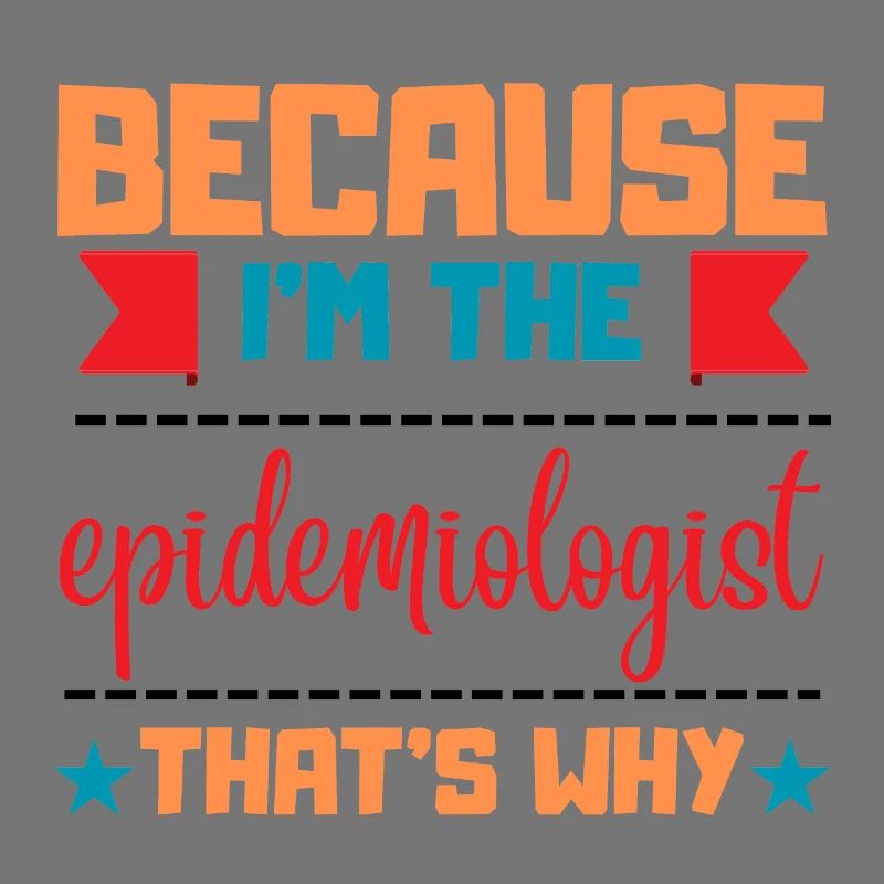 Because im epidemiologist- that is why