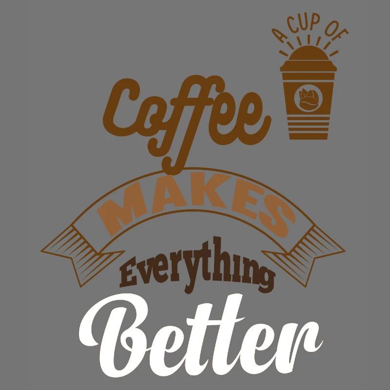 A CUP OF COFFEE MAKES EVEYTHINGS BETTER.COFFEE DES
