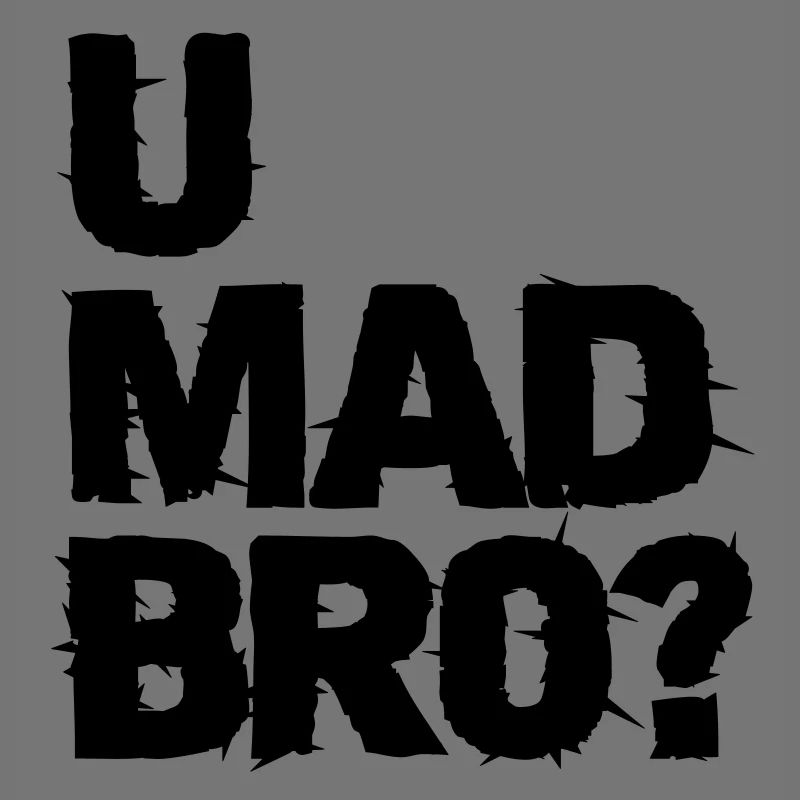 u mad bro?