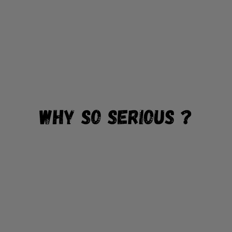 Why so serious ?
