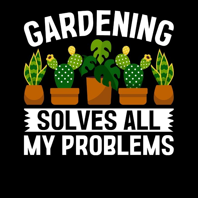 Gardening solves all my problems - Funny Gardener