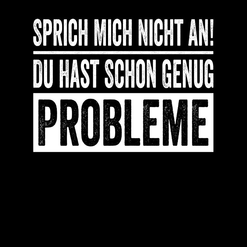 Don't talk to me, you already have enough problems
