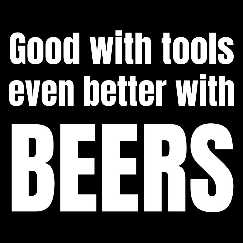 Good with tools even better with beers