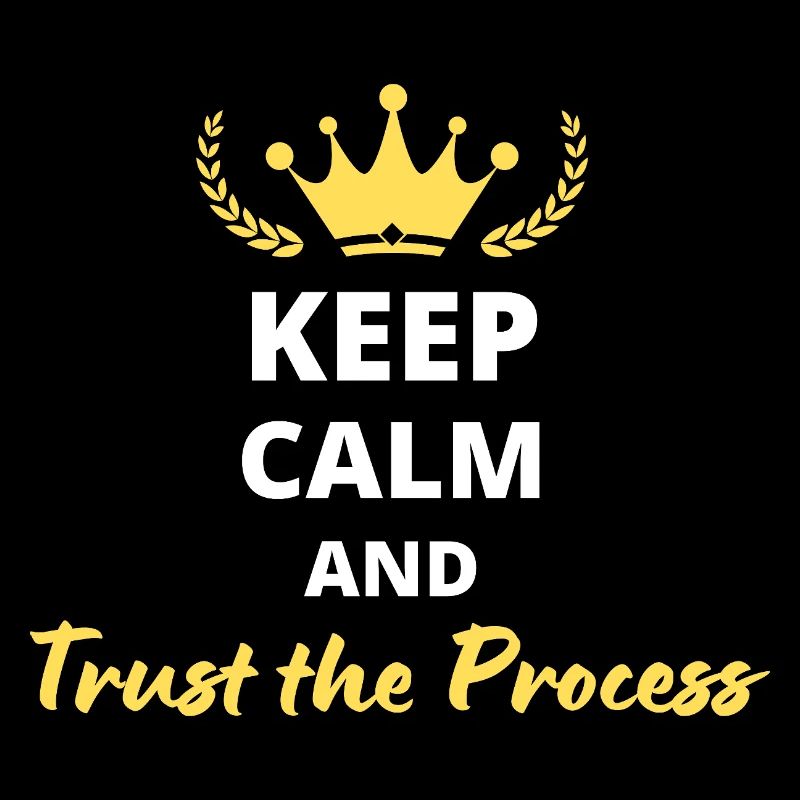 Keep Calm and Trust the Process