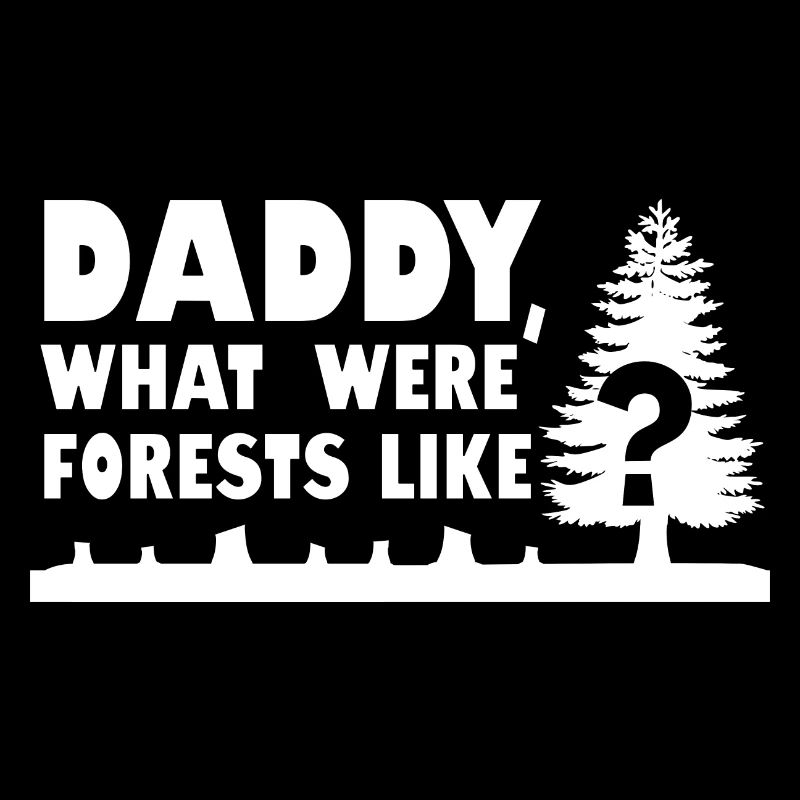 Daddy, What Were Forests Like? Deforestation Quote