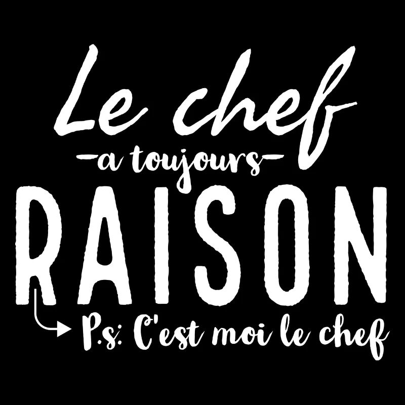 Le chef à toujours raison. Ps: c'est moi le chef.