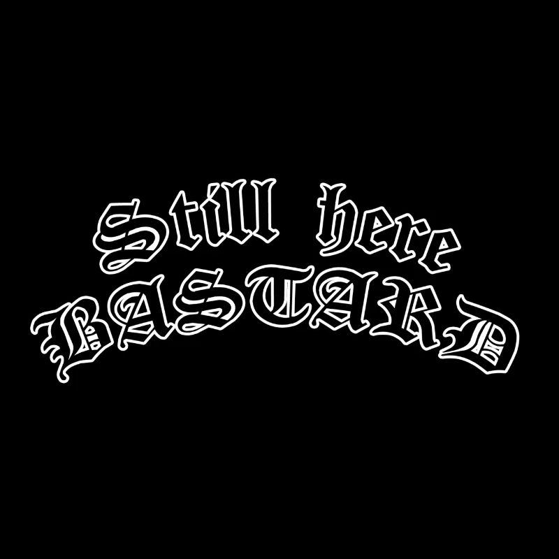 Still here bastard
