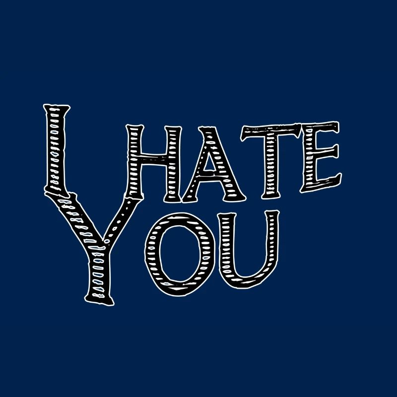 I hate you