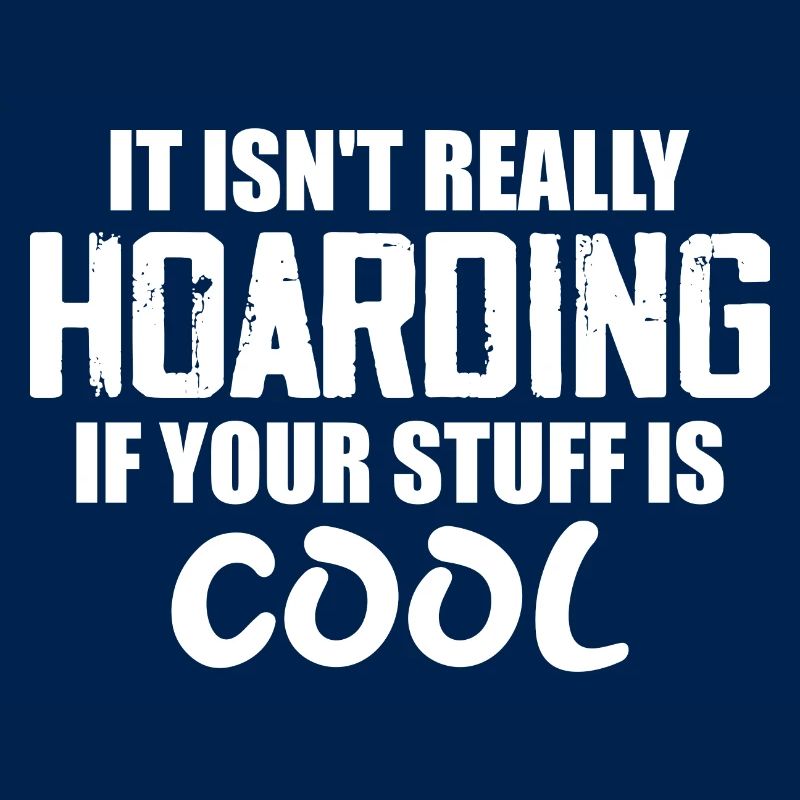 It Isn't Really Hoarding If Your Stuff Is Cool