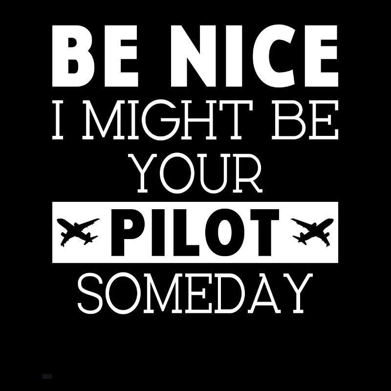 Be nice i might be your Airplanepilot