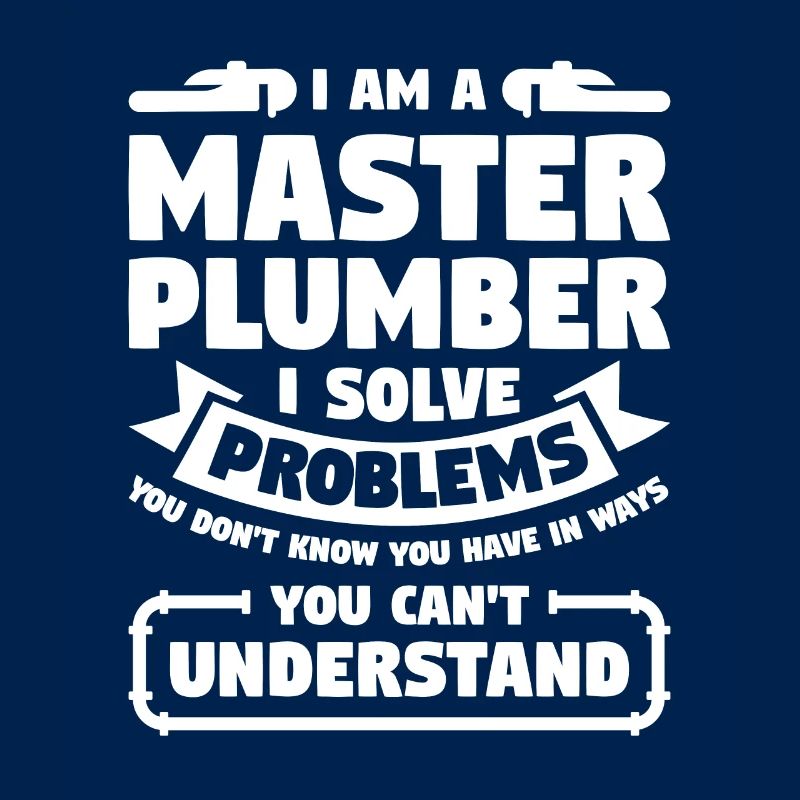 I Am A Master Plumber I Solve Problems You Don't