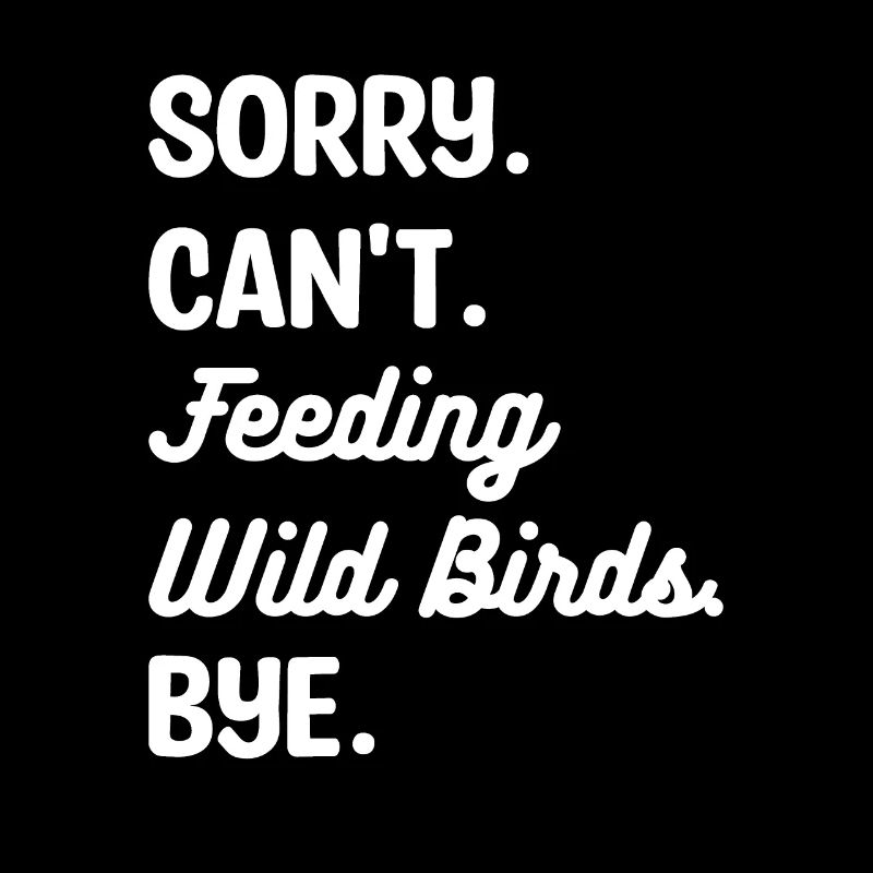 Sorry Can't Feeding Wild Birds Bye Bird Feeding