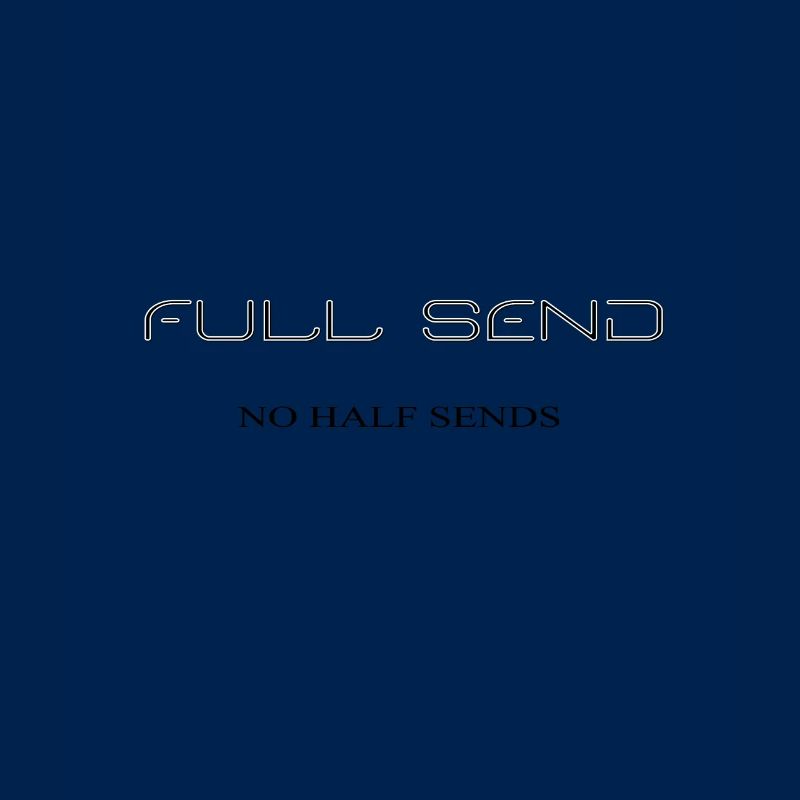 Full Send , Send it, No half sends