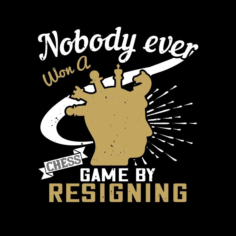 Nobody ever won a chess game by resigning