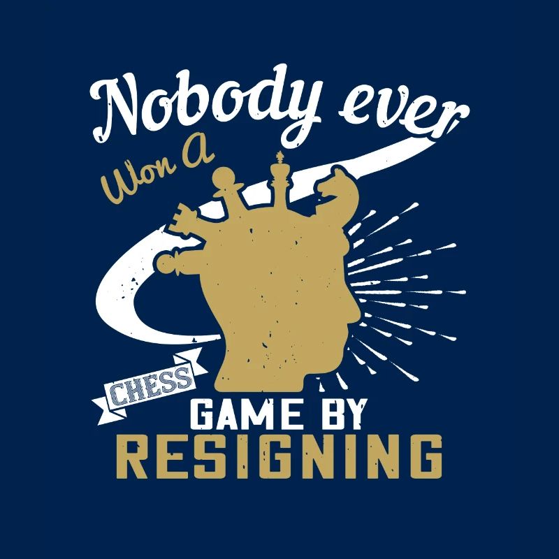 Nobody ever won a chess game by resigning