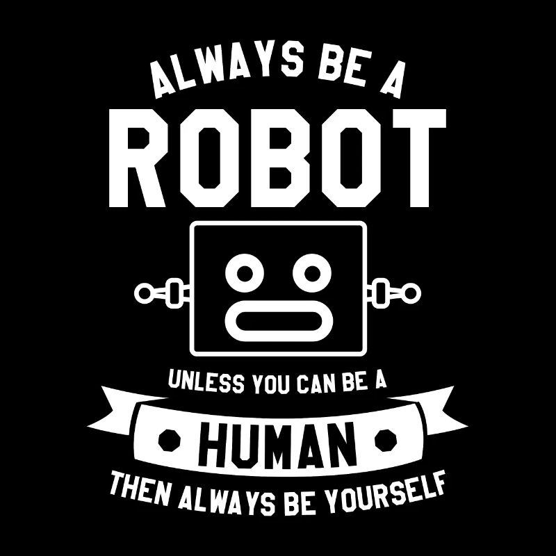 Sei immer ein Roboter, es sei denn, du kannst ein Mensch sein