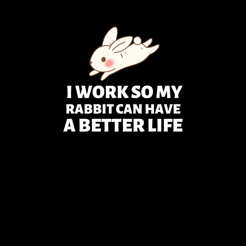 I Work So My Rabbit Can Have A Better Life - Bunny