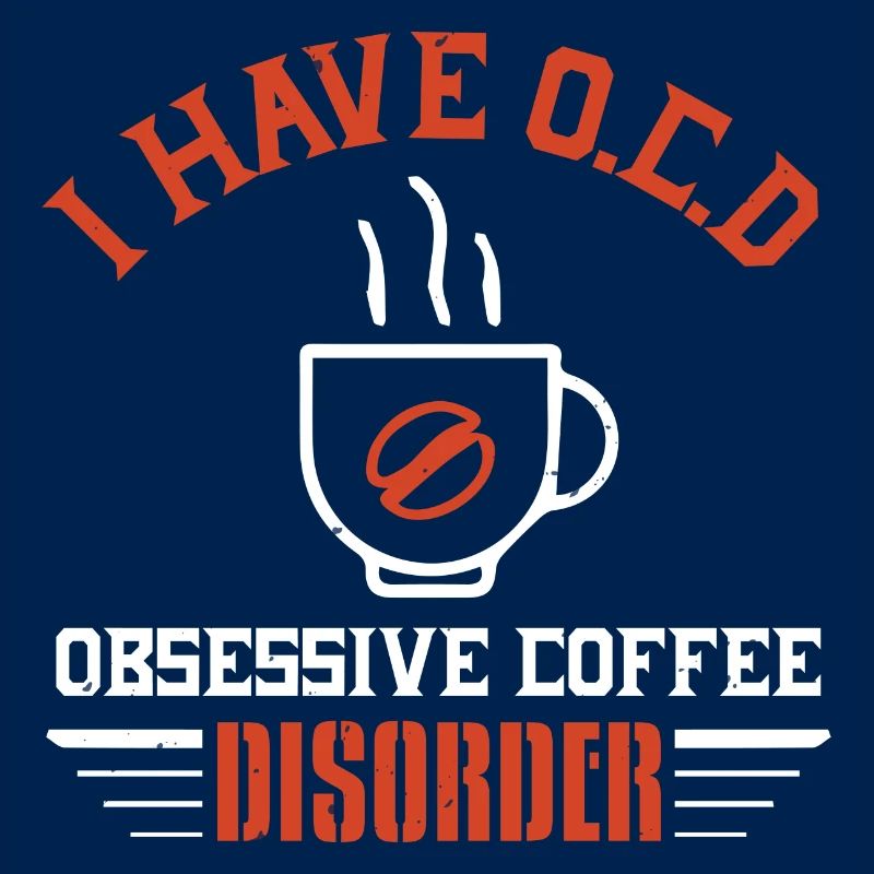 I HAVE O C D OBSESSIVE COFFEE DISORDER