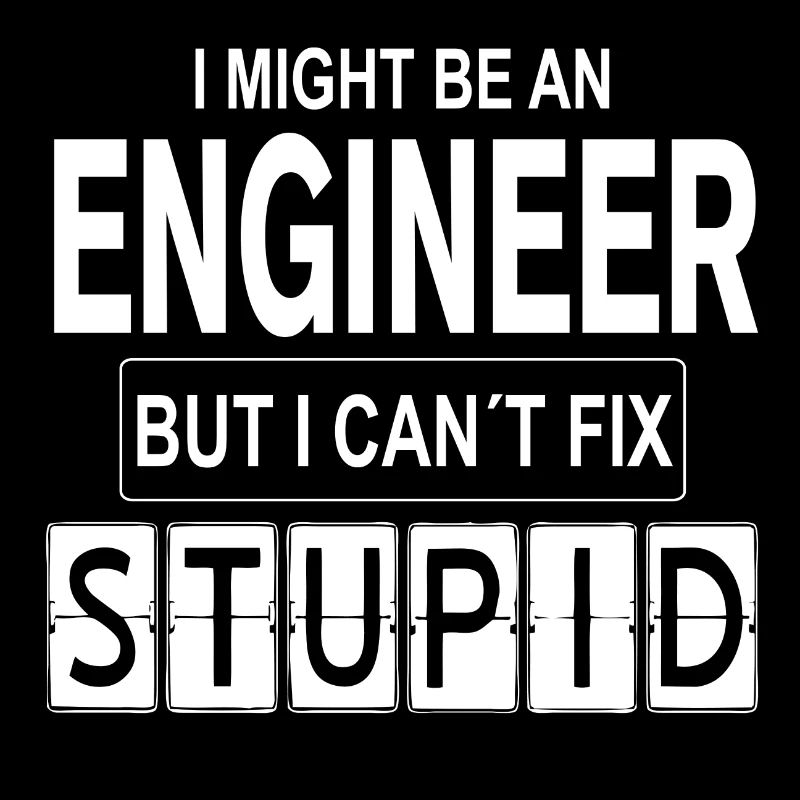 Engineer Can´t Fix Stupid