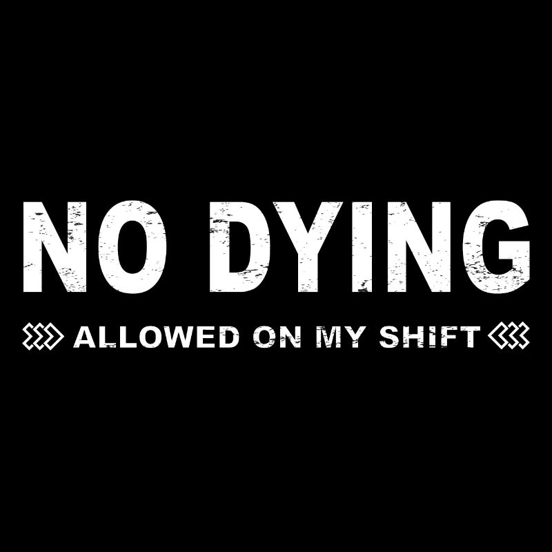 No dying allowed on my shift!