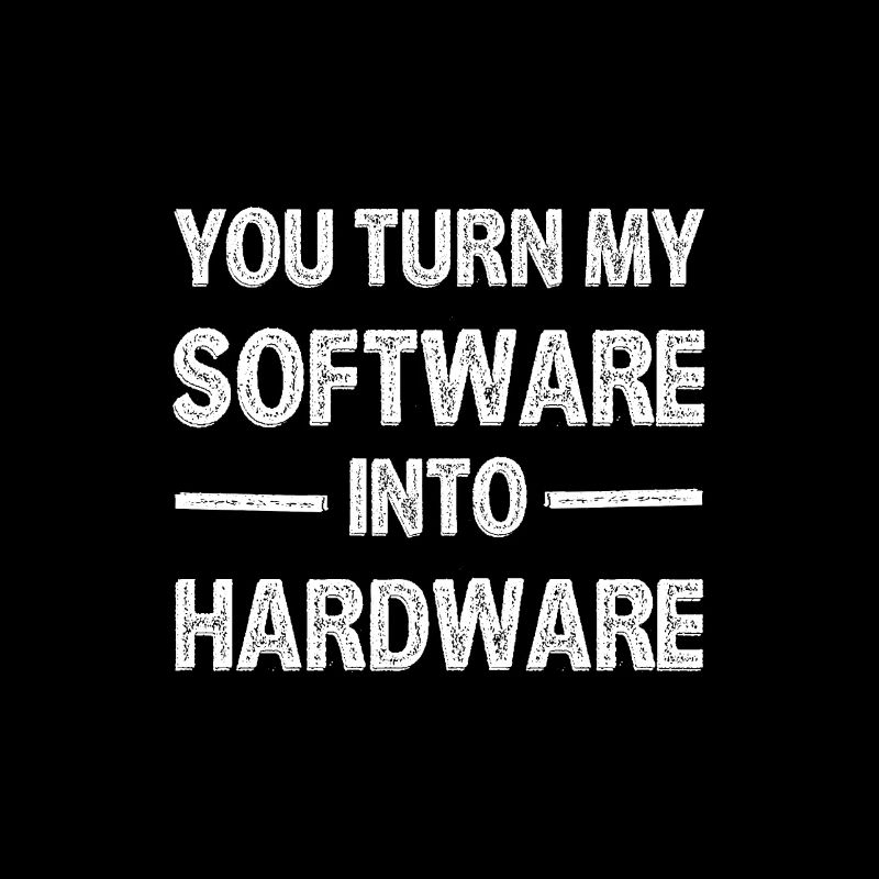 You Turn My Software Into Hardware 3