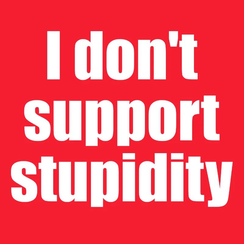 I don't support stupidity