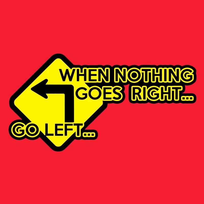 when nothing goes right, go left!