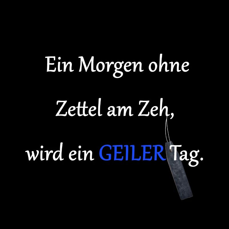 Jeder Tag ohne Zettel am Zeh wird ein geiler Tag