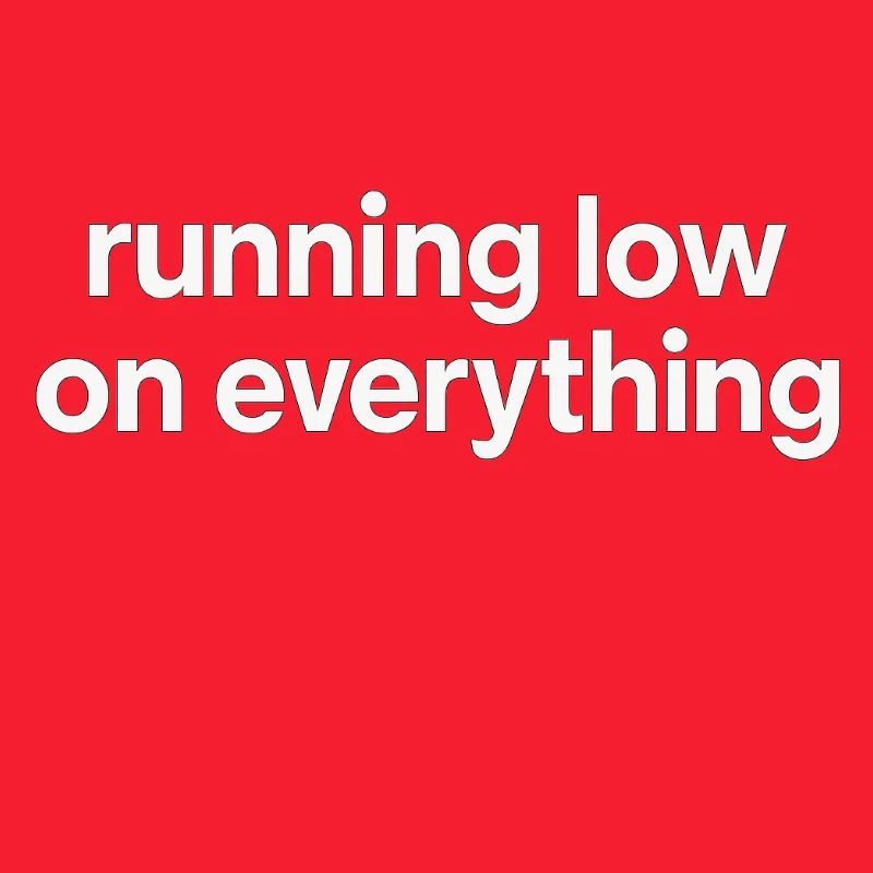 running low on everything