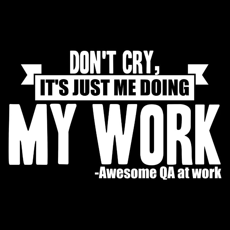QA Tester - Don't Cry, It's Just Me Doing My Work