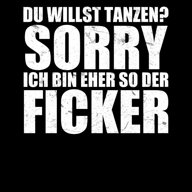 Du willst tanzen? Sorry ich bin eher so der Ficker